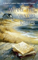 What the Water Keeps.: A Novel of Letters, Loss, and Second Chances. B0H72CC5G7 Book Cover