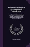 Dictionarium Angli� Topographicum and Historicum: An Alphabetical Description of the Chief Places in England and Wales; With an Account of the Most Memorable Events Which Have Distinguish'd Them (Clas 1341207986 Book Cover