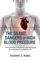 The Silent Dangers of High Blood Pressure: Understanding, Preventing, and Managing Hypertension for a Healthy Life B0GSZDSG8N Book Cover
