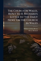 The Church in Wales, Reply to H. Richard's Letter to 'the Daily News' On the Church in Wales 1148149333 Book Cover