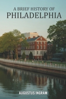 A Brief History of Philadelphia B0GK7938PH Book Cover