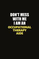 Don't Mess With Me I Am An Occupational Therapy Aide: Career journal, notebook and writing journal for encouraging men, women and kids. A framework for building your career. 1677304723 Book Cover