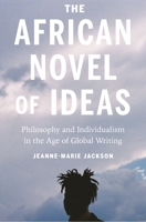 The African Novel of Ideas: Philosophy and Individualism in the Age of Global Writing 0691186448 Book Cover