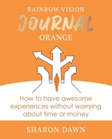 Rainbow Vision Journal ORANGE: How to have awesome experiences without worrying about time or money. 0648766241 Book Cover