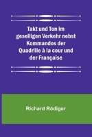 Takt und Ton im geselligen Verkehr nebst Kommandos der Quadrille à la cour und der Française B0BWLTQGNY Book Cover
