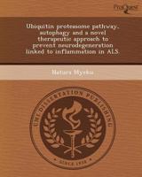 Ubiquitin Proteasome Pathway, Autophagy and a Novel Therapeutic Approach to Prevent Neurodegeneration Linked to Inflammation in ALS. 1249880513 Book Cover