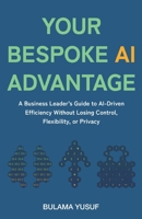 Your Bespoke AI Advantage: A Business Leader's Guide to AI-Driven Efficiency Without Losing Control, Flexibility, or Privacy 1067648933 Book Cover