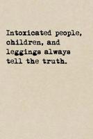 Intoxicated People, Children, And Leggings Always Tell The Truth.: A Cute + Funny Notebook - Funny Dieting Gifts - Cool Gag Gifts For Women Who Hilariously Suck At Eating Healthy 1077941110 Book Cover