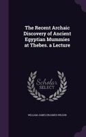 The Recent Archaic Discovery of Ancient Egyptian Mummies at Thebes: A lecture: A lecture 1631828355 Book Cover