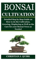 Bonsai Cultivation: Detailed Step by Step Guide on How to do the Cultivation, Growing, Displaying as Well as the Care for your Bonsai Tree B08F6JZ4XK Book Cover