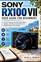 SONY RX100 VII USER GUIDE FOR BGGINNERS: Understand Every Shooting Mode, What It Changes, and When to Use Each One for Different Types of Photography B0HJHJ2FRK Book Cover