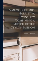 A Memoir of Mrs. Harriet W. Winslow Combining a Sketch of the Ceylon Mission 1018943919 Book Cover