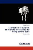 Fabrication of Calcium Phosphate Bioceramics by Using Bovine Bone: Bioceramics 3848428881 Book Cover