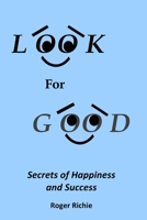 Look For Good: Secrets of Happiness and Success 1735323403 Book Cover