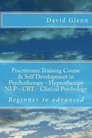 Beginner to Advanced Practitioner Training Course & Self Development in Psychotherapy - Hypnotherapy Neuro-Linguistic Programming (Nlp) Cognitive Behavioural Therapy (CBT) Clinical Psychology Volume O 1517398967 Book Cover