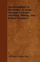 Newfoundland To Manitoba: A Guide Through Canada's Maritime, Mining, And Prairie Provinces 1241421544 Book Cover