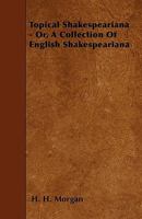 Topical Shakespeariana - Or, a Collection of English Shakespeariana 1446008495 Book Cover