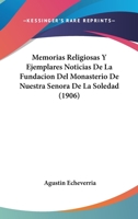 Memorias Religiosas Y Ejemplares Noticias De La Fundacion Del Monasterio De Nuestra Senora De La Soledad (1906) 116074856X Book Cover