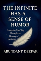 The Infinite Has A Sense of Humor: Laughing Your Way Through the Mystery of Existence B0GFC28MQT Book Cover