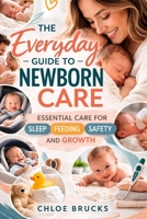 The everyday guide to newborn care: Essential Care for Sleep, Feeding, Safety and Growth B0GSLT81BX Book Cover