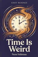 Time Is Weird: The universe does not have a clock. It has something much stranger. (Cozy Science) B0GTLZ6PDP Book Cover