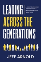 Leading Across Generations: A Guide to Managing and Motivating A Multi-Generational Workforce B0C6BWT5KQ Book Cover