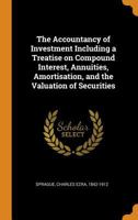 The Accountancy of Investment Including a Treatise on Compound Interest, Annuities, Amortisation, and the Valuation of Securities 1017748349 Book Cover