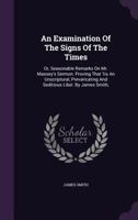 An examination of the signs of the times: or, seasonable remarks on Mr. Massey's sermon. Proving that 'tis an unscriptural, prevaricating and seditious libel. By James Smith, ... 1246055376 Book Cover