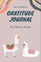 The 5 Minutes Gratitude Journal for Llama Lover: 100 Days gratitude and daily practice, spending five minutes to cultivate happiness Lovely gifts for girls who loves Llamas 1654354619 Book Cover