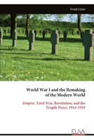 World War I and the Remaking of the Modern World: Empire, Total War, Revolution, and the Fragile Peace, 1914-1919 9999345204 Book Cover