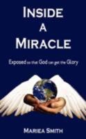Inside A Miracle: Exposed so that God can get the Glory 1434380726 Book Cover