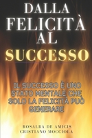 Dalla Felicità al Successo: Il successo è uno stato mentale che solo la felicità può generare (La felicità è una scelta) (Italian Edition) B0B66Z8721 Book Cover