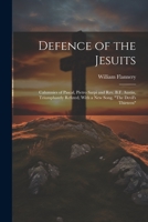 Defence of the Jesuits: Calumnies of Pascal, Pietro Sarpi and Rev. B.F. Austin, Triumphantly Refuted, with a New Song, the Devil's Thirteen 1376708450 Book Cover