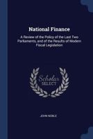 National Finance: A Review of the Policy of the Last Two Parliaments, and of the Results of Modern Fiscal Legislation 1014133890 Book Cover