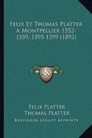 Felix Et Thomas Platter A Montpellier 1552-1559, 1595-1599 (1892) 1016810709 Book Cover