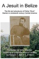 A Jesuit In Belize: The Life And Adventures Of Father Buck Stanton In Ninteenth Century Central America 144045003X Book Cover