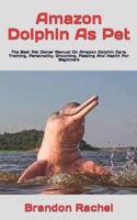 Amazon Dolphin As Pet: The Best Pet Owner Manual On Amazon Dolphin Care, Training, Personality, Grooming, Feeding And Health For Beginners B09TDS28S7 Book Cover