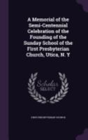 A Memorial of the Semi-Centennial Celebration of the Founding of the Sunday School of the First Presbyterian Church, Utica, N. Y. 1148060626 Book Cover