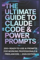 The Ultimate Guide to Claude Code & Power Prompts: 200+ Ready-to-Use AI Prompts for Working Professionals & Freelancers — 2025 Edition B0GYQ1WLNL Book Cover