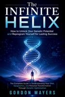 The Infinite Helix: How to Unlock Your Genetic Potential and Reprogram Yourself for Lasting Success B0H9JMXPLX Book Cover