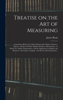 Treatise on the Art of Measuring; Containing All That is Useful in Bonnycastle, Hutton, Hawney, Ingram, and Several Other Modern Works on Mensuration; ... to Heights and Distances; Surveying;... 1015382223 Book Cover
