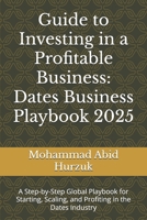 Guide to Investing in a Profitable Business: Dates Business Playbook 2025: A Step-by-Step Global Playbook for Starting, Scaling, and Profiting in the ... Profit Series: Dates Business Mastery) B0FLTRGKYV Book Cover