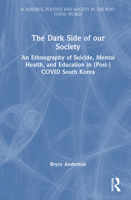 The Dark Side of Our Society: An Ethnography of Suicide, Mental Health, and Education in (Post-) COVID South Korea (Academics, Politics and Society in the Post-Covid World) 1032620358 Book Cover