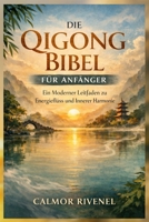 DIE QIGONG BIBEL FÜR ANFÄNGER: Ein Moderner Leitfaden zu Energiefluss und Innerer Harmonie (German Edition) B0GHG1GNH7 Book Cover