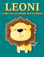 Leoni - Libro da Colorare per Bambini: Meravigliosi Disegni del Re della Savana da Dipingere e Pitturare con Matite, Pennarelli o Acquarelli B08YS62SQQ Book Cover