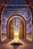The Echo of Eternity: Unlocking the Revelations of Renewal and Purpose B0DSKJKKSV Book Cover
