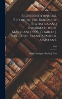 Eighteenth Annual Report of the Bureau of Statistics and Information of Maryland 1909. Charles J. Fox, Chief, Frank Armiger, Assistant. Volume 1910 117329192X Book Cover