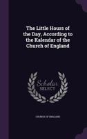 The Little Hours of the Day, According to the Kalendar of the Church of England 1377342379 Book Cover