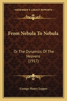 From Nebula to Nebula; or, The Dynamics of the Heavens, Containing a Broad Outline of the History of Astronomy, a General Summary of Its Achievements, ... and Especially an Expansion of The... 0469176059 Book Cover