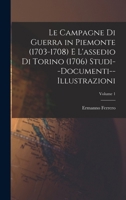 Le Campagne Di Guerra in Piemonte (1703-1708) E L'assedio Di Torino (1706) Studi--Documenti--Illustrazioni; Volume 1 1019035439 Book Cover